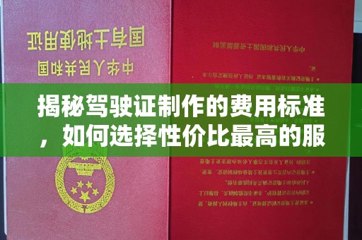 美姑揭秘驾驶证制作的费用标准，如何选择性价比最高的服务？